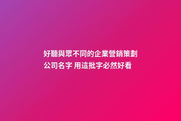 好聽與眾不同的企業營銷策劃公司名字 用這批字必然好看-第1張-公司起名-玄機派